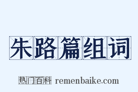 朱路篇组词是什么意思的图片